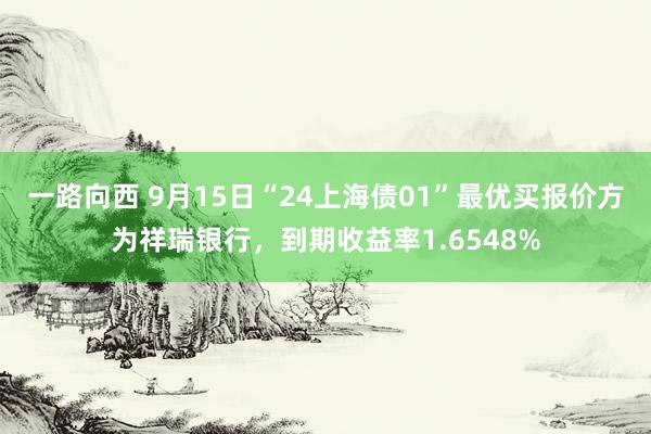 一路向西 9月15日“24上海债01”最优买报价方为祥瑞银行，到期收益率1.6548%