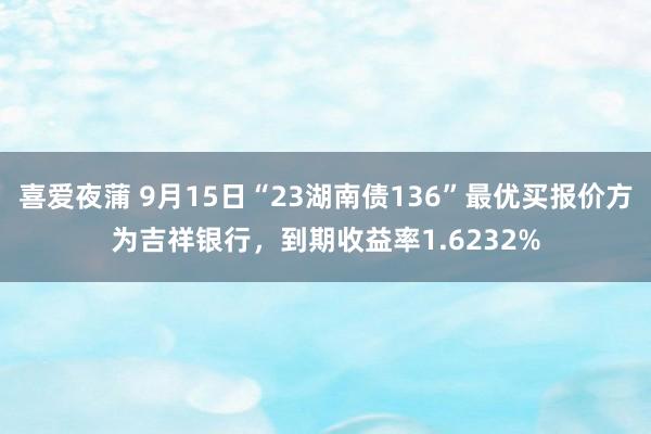 喜爱夜蒲 9月15日“23湖南债136”最优买报价方为吉祥银行，到期收益率1.6232%