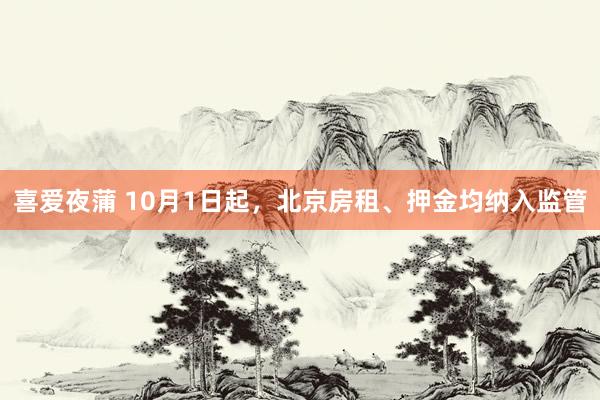 喜爱夜蒲 10月1日起，北京房租、押金均纳入监管