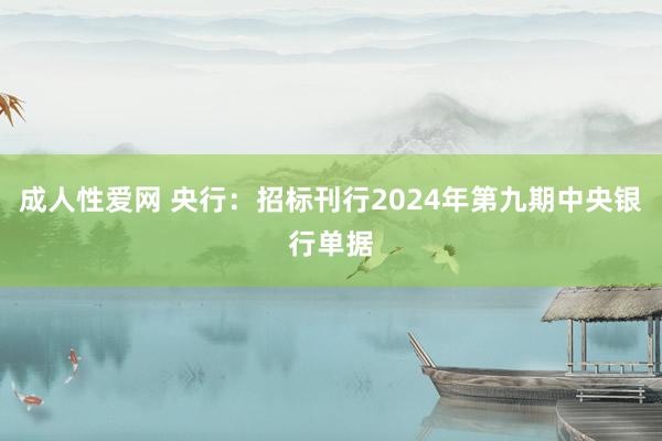 成人性爱网 央行：招标刊行2024年第九期中央银行单据