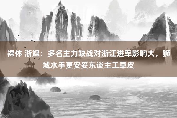 裸体 浙媒：多名主力缺战对浙江进军影响大，狮城水手更安妥东谈主工草皮