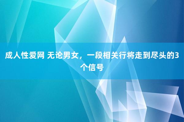 成人性爱网 无论男女，一段相关行将走到尽头的3个信号