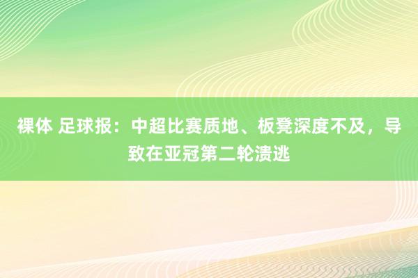 裸体 足球报：中超比赛质地、板凳深度不及，导致在亚冠第二轮溃逃