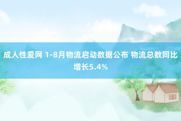 成人性爱网 1-8月物流启动数据公布 物流总数同比增长5.4%