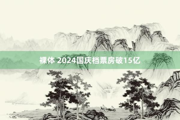 裸体 2024国庆档票房破15亿