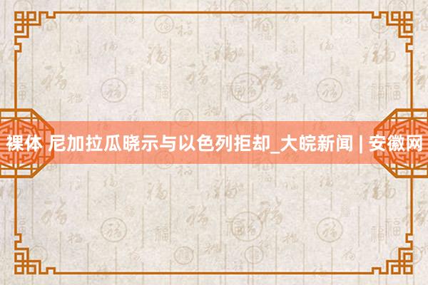 裸体 尼加拉瓜晓示与以色列拒却_大皖新闻 | 安徽网