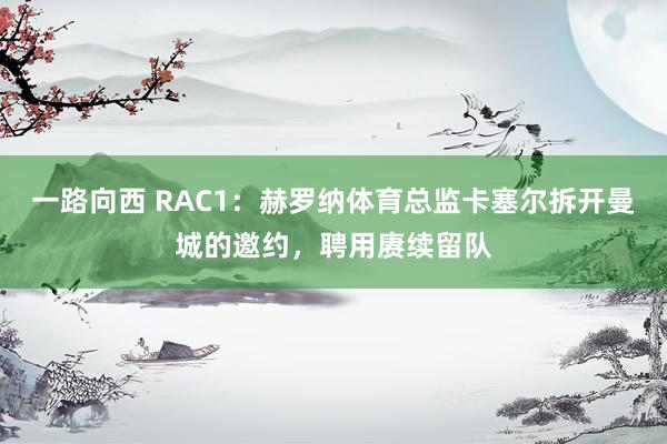 一路向西 RAC1：赫罗纳体育总监卡塞尔拆开曼城的邀约，聘用赓续留队