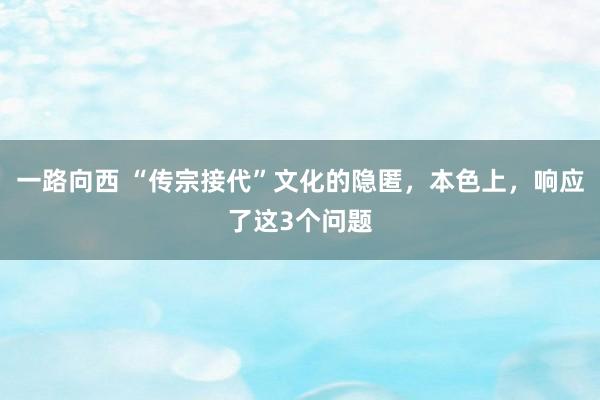 一路向西 “传宗接代”文化的隐匿，本色上，响应了这3个问题