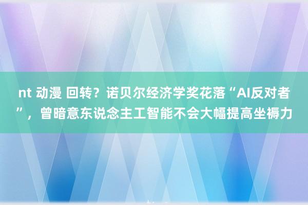 nt 动漫 回转？诺贝尔经济学奖花落“AI反对者”，曾暗意东说念主工智能不会大幅提高坐褥力