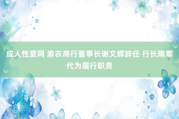 成人性爱网 渝农商行董事长谢文辉辞任 行长隋军代为履行职责