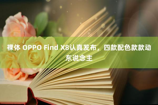 裸体 OPPO Find X8认真发布，四款配色款款动东说念主