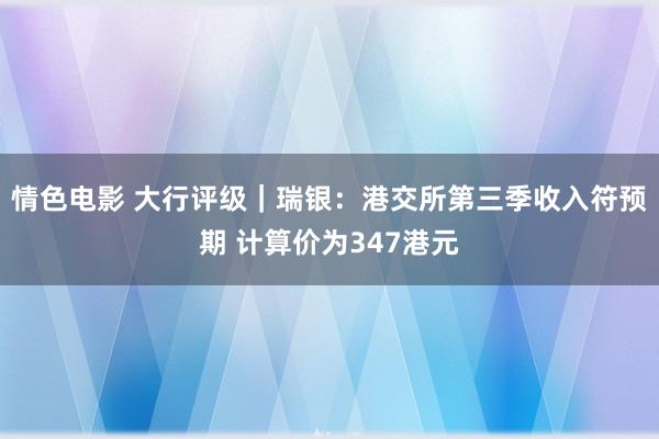 情色电影 大行评级｜瑞银：港交所第三季收入符预期 计算价为347港元