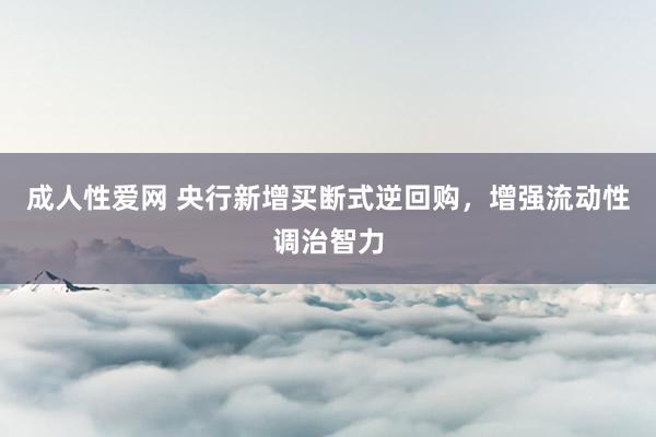 成人性爱网 央行新增买断式逆回购，增强流动性调治智力