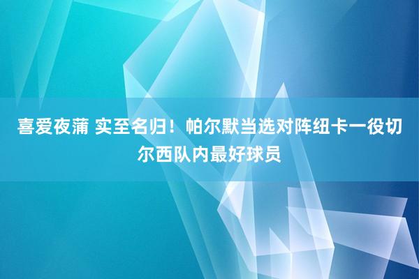 喜爱夜蒲 实至名归！帕尔默当选对阵纽卡一役切尔西队内最好球员