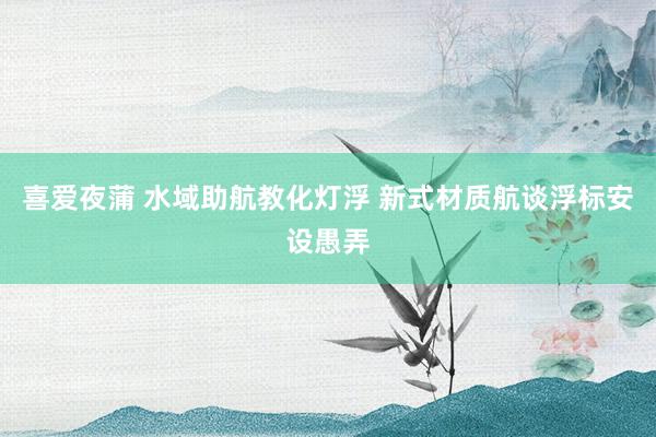 喜爱夜蒲 水域助航教化灯浮 新式材质航谈浮标安设愚弄