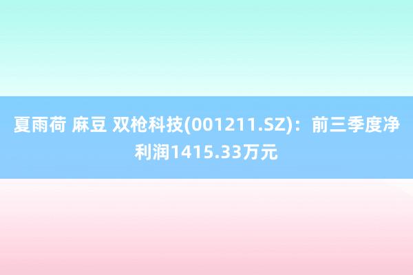 夏雨荷 麻豆 双枪科技(001211.SZ)：前三季度净利润1415.33万元