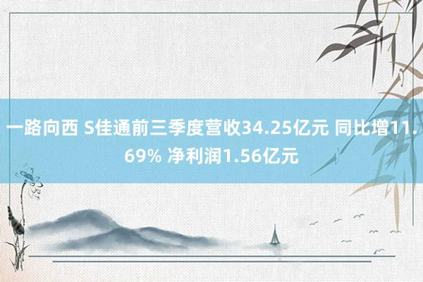 一路向西 S佳通前三季度营收34.25亿元 同比增11.69% 净利润1.56亿元