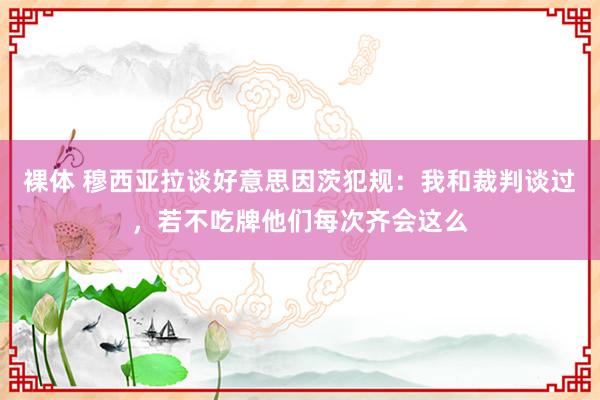 裸体 穆西亚拉谈好意思因茨犯规：我和裁判谈过，若不吃牌他们每次齐会这么