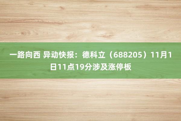 一路向西 异动快报：德科立（688205）11月1日11点19分涉及涨停板