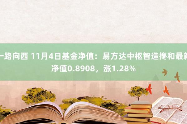 一路向西 11月4日基金净值：易方达中枢智造搀和最新净值0.8908，涨1.28%