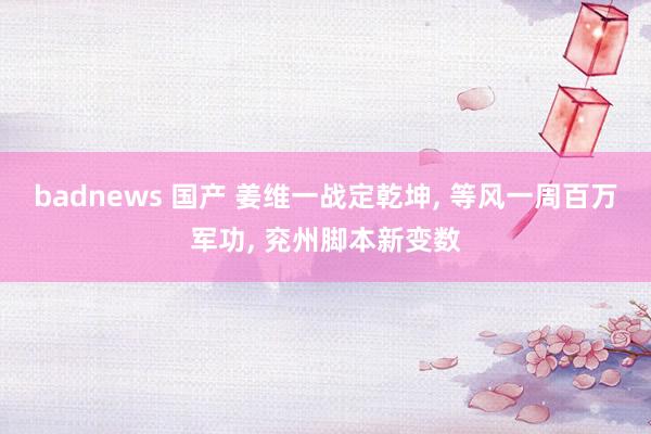 badnews 国产 姜维一战定乾坤， 等风一周百万军功， 兖州脚本新变数