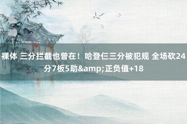 裸体 三分拦截也曾在！哈登仨三分被犯规 全场砍24分7板5助&正负值+18