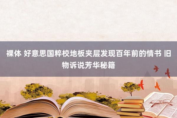 裸体 好意思国粹校地板夹层发现百年前的情书 旧物诉说芳华秘籍