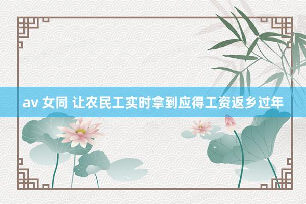 av 女同 让农民工实时拿到应得工资返乡过年