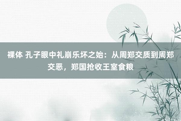 裸体 孔子眼中礼崩乐坏之始：从周郑交质到周郑交恶，郑国抢收王室食粮