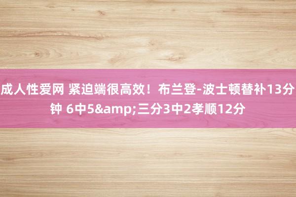 成人性爱网 紧迫端很高效！布兰登-波士顿替补13分钟 6中5&三分3中2孝顺12分