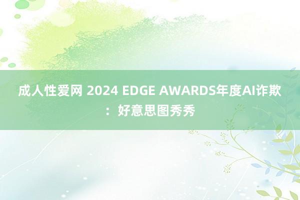 成人性爱网 2024 EDGE AWARDS年度AI诈欺：好意思图秀秀