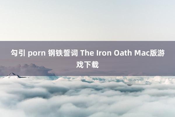 勾引 porn 钢铁誓词 The Iron Oath Mac版游戏下载