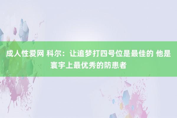 成人性爱网 科尔：让追梦打四号位是最佳的 他是寰宇上最优秀的防患者