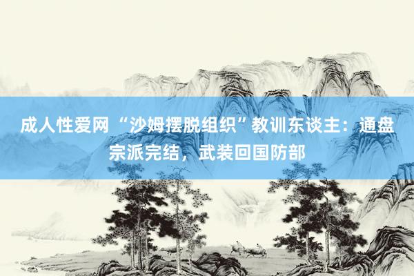 成人性爱网 “沙姆摆脱组织”教训东谈主：通盘宗派完结，武装回国防部