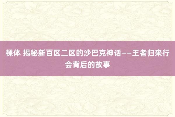 裸体 揭秘新百区二区的沙巴克神话——王者归来行会背后的故事