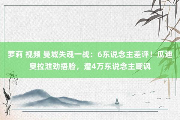 萝莉 视频 曼城失魂一战：6东说念主差评！瓜迪奥拉泄劲捂脸，遭4万东说念主嘲讽