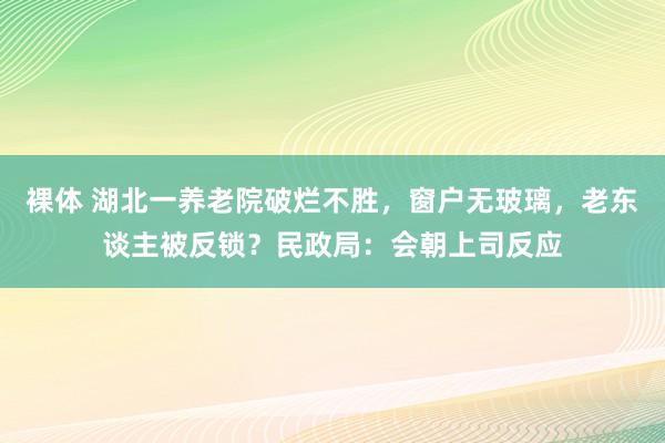 裸体 湖北一养老院破烂不胜，窗户无玻璃，老东谈主被反锁？民政局：会朝上司反应