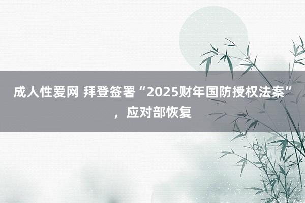 成人性爱网 拜登签署“2025财年国防授权法案”，应对部恢复