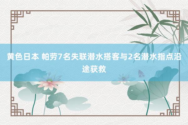 黄色日本 帕劳7名失联潜水搭客与2名潜水指点沿途获救