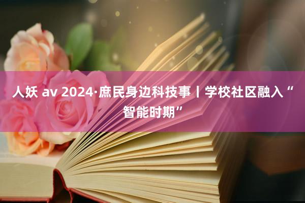 人妖 av 2024·庶民身边科技事丨学校社区融入“智能时期”