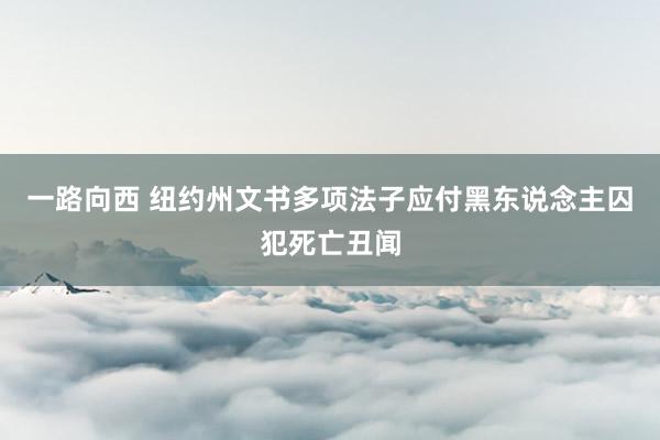 一路向西 纽约州文书多项法子应付黑东说念主囚犯死亡丑闻