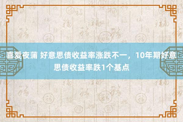 喜爱夜蒲 好意思债收益率涨跌不一，10年期好意思债收益率跌1个基点