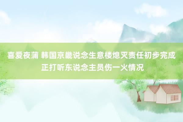 喜爱夜蒲 韩国京畿说念生意楼熄灭责任初步完成 正打听东说念主员伤一火情况