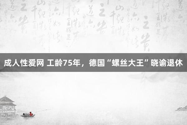 成人性爱网 工龄75年，德国“螺丝大王”晓谕退休