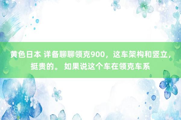 黄色日本 详备聊聊领克900，这车架构和竖立，挺贵的。 如果说这个车在领克车系