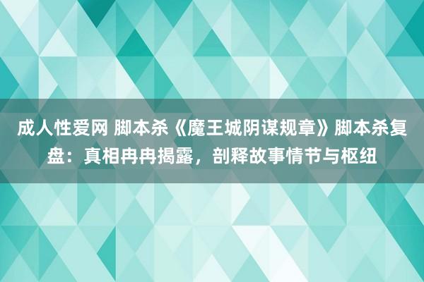 成人性爱网 脚本杀《魔王城阴谋规章》脚本杀复盘：真相冉冉揭露，剖释故事情节与枢纽