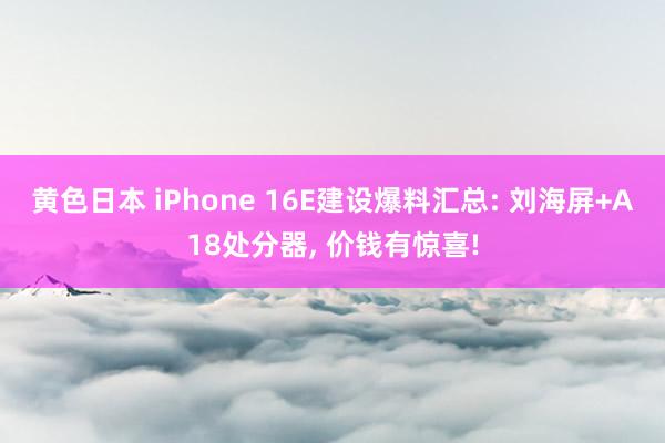 黄色日本 iPhone 16E建设爆料汇总: 刘海屏+A18处分器， 价钱有惊喜!