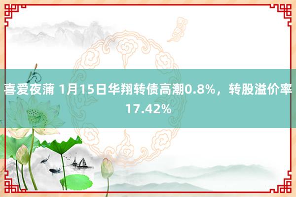 喜爱夜蒲 1月15日华翔转债高潮0.8%，转股溢价率17.42%