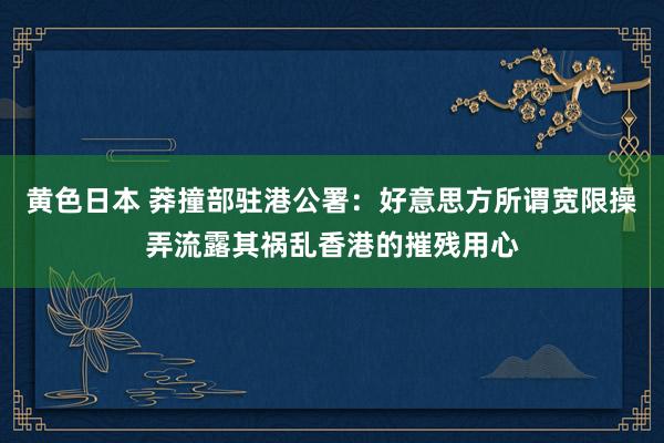 黄色日本 莽撞部驻港公署：好意思方所谓宽限操弄流露其祸乱香港的摧残用心